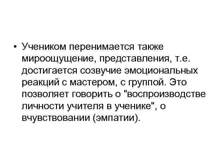  • Учеником перенимается также мироощущение, представления, т. е. достигается созвучие эмоциональных реакций с