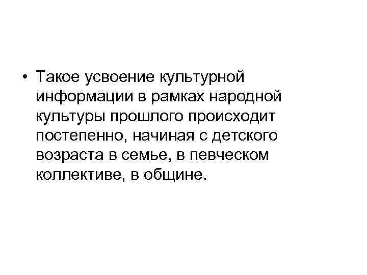  • Такое усвоение культурной информации в рамках народной культуры прошлого происходит постепенно, начиная