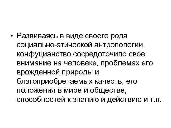  • Развиваясь в виде своего рода социально-этической антропологии, конфуцианство сосредоточило свое внимание на