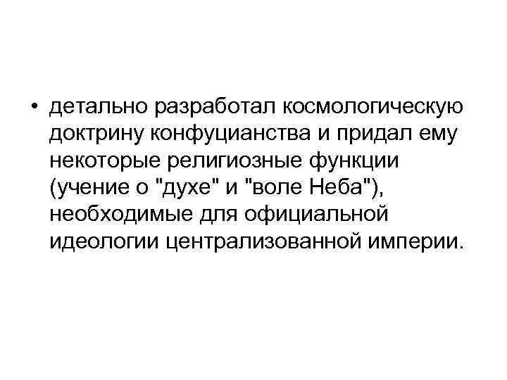  • детально разработал космологическую доктрину конфуцианства и придал ему некоторые религиозные функции (учение