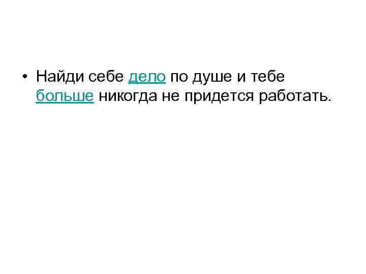  • Найди себе дело по душе и тебе больше никогда не придется работать.