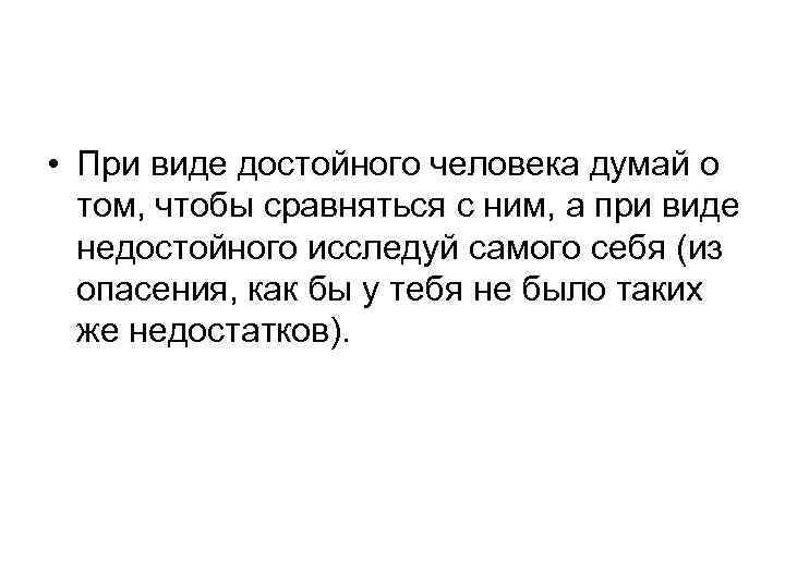  • При виде достойного человека думай о том, чтобы сравняться с ним, а