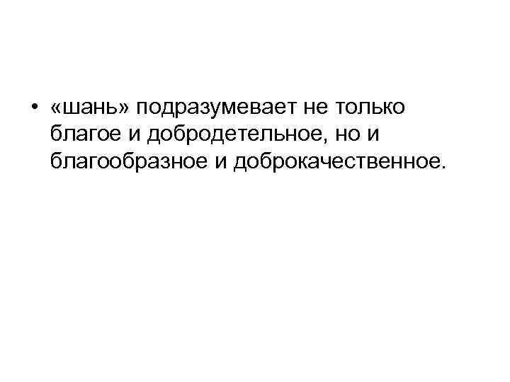  • «шань» подразумевает не только благое и добродетельное, но и благообразное и доброкачественное.