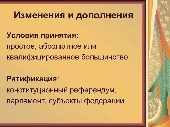 Изменения и дополнения Условия принятия: простое, абсолютное или квалифицированное большинство Ратификация: конституционный референдум, парламент,