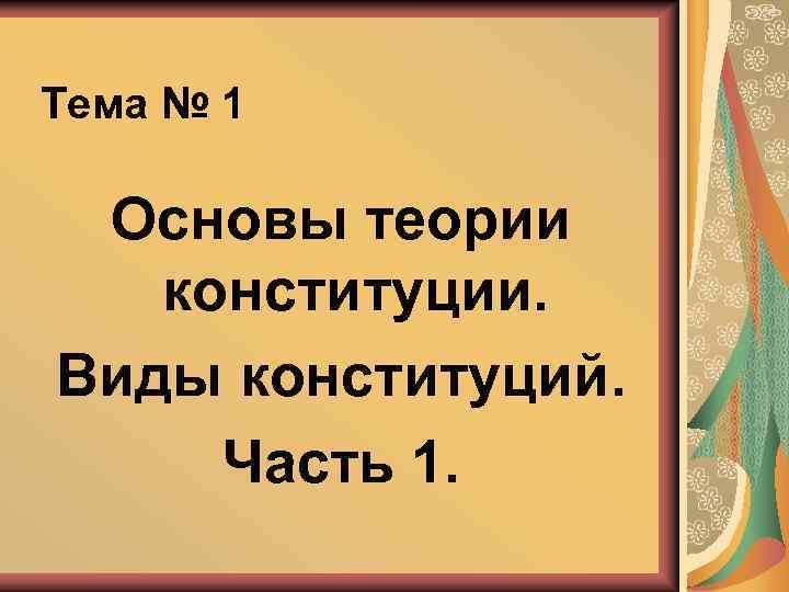 Тема № 1 Основы теории конституции. Виды конституций. Часть 1. 