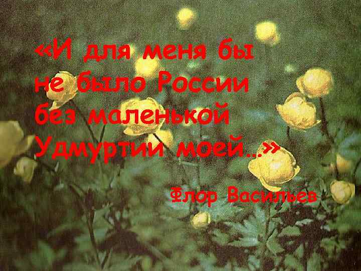  «И для меня бы не было России без маленькой Удмуртии моей…» Флор Васильев