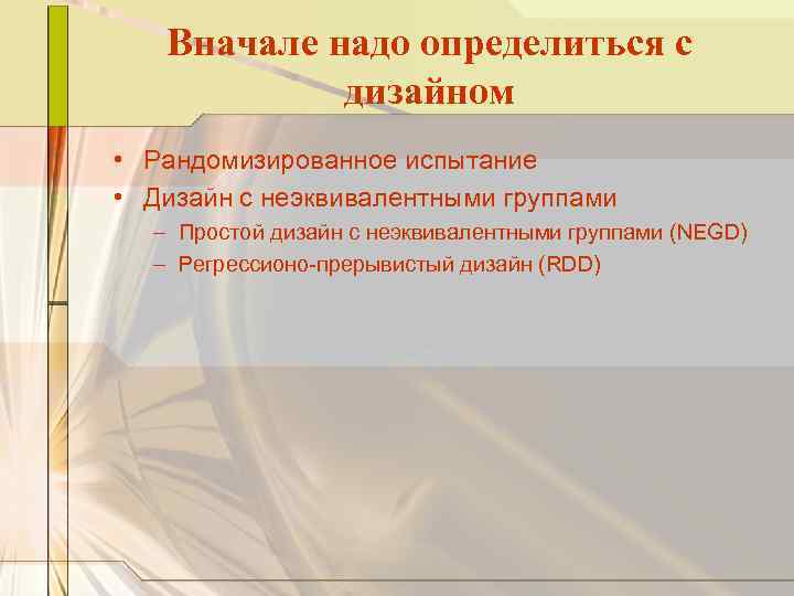 Вначале надо определиться с дизайном • Рандомизированное испытание • Дизайн с неэквивалентными группами –