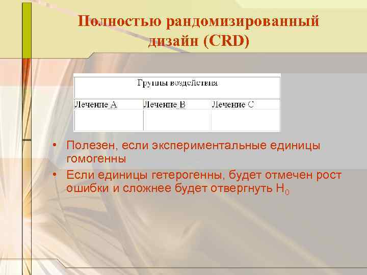 Полностью рандомизированный дизайн (CRD) • Полезен, если экспериментальные единицы гомогенны • Если единицы гетерогенны,