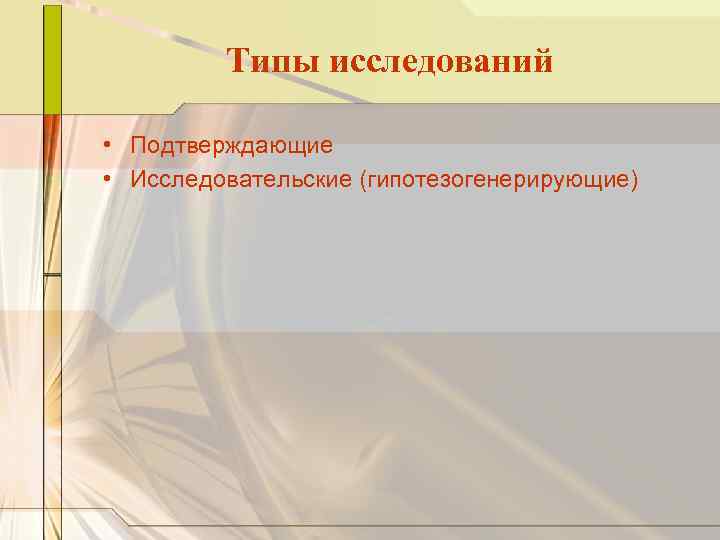 Типы исследований • Подтверждающие • Исследовательские (гипотезогенерирующие) 