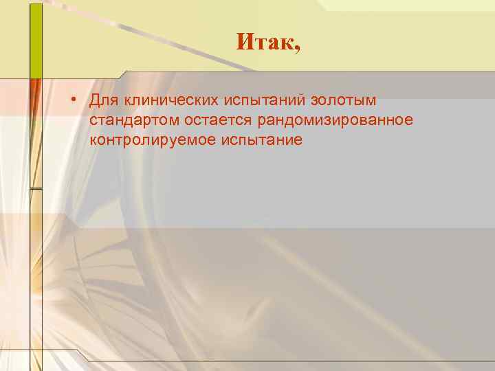 Итак, • Для клинических испытаний золотым стандартом остается рандомизированное контролируемое испытание 