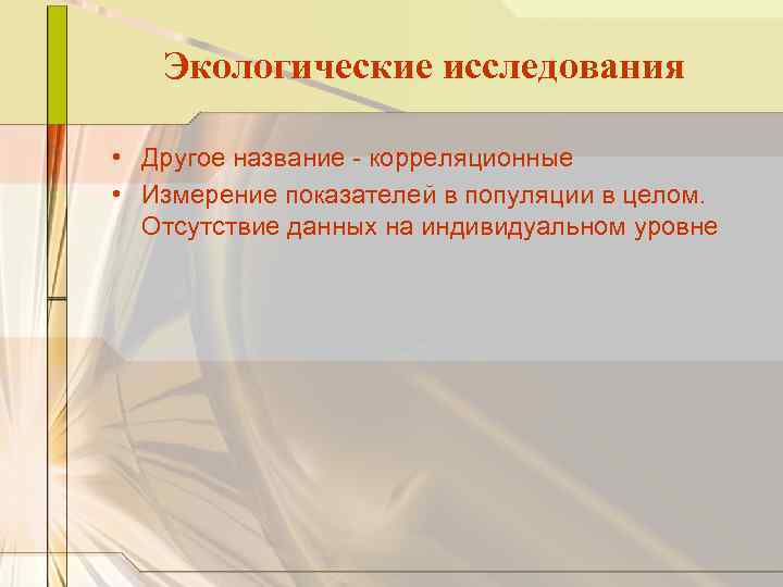 Экологические исследования • Другое название - корреляционные • Измерение показателей в популяции в целом.