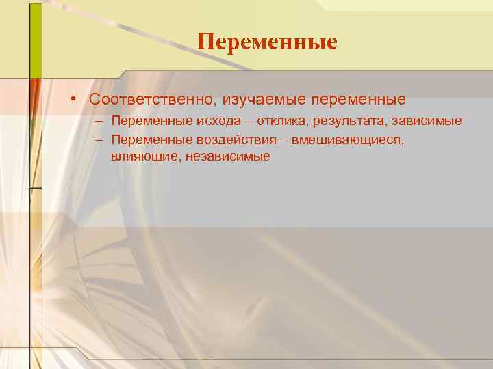 Переменные • Соответственно, изучаемые переменные – Переменные исхода – отклика, результата, зависимые – Переменные