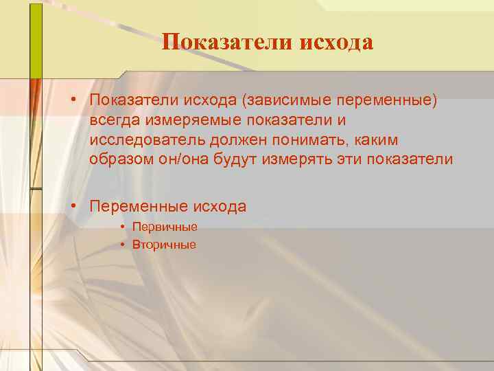 Показатели исхода • Показатели исхода (зависимые переменные) всегда измеряемые показатели и исследователь должен понимать,