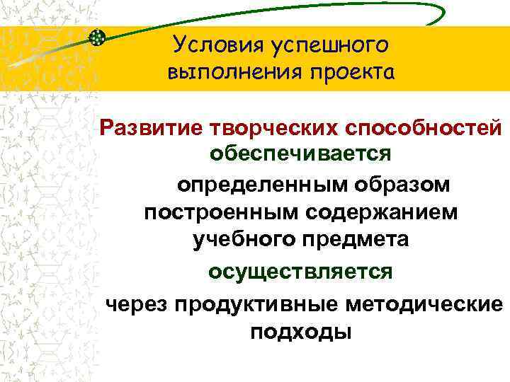 Условия успешного выполнения проекта Развитие творческих способностей обеспечивается определенным образом построенным содержанием учебного предмета