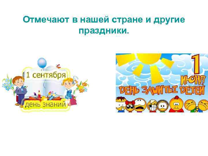 Отмечают в нашей стране и другие праздники. 
