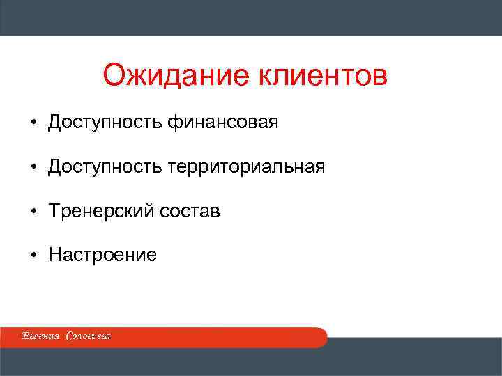 Ожидание клиентов • Доступность финансовая • Доступность территориальная • Тренерский состав • Настроение Евгения