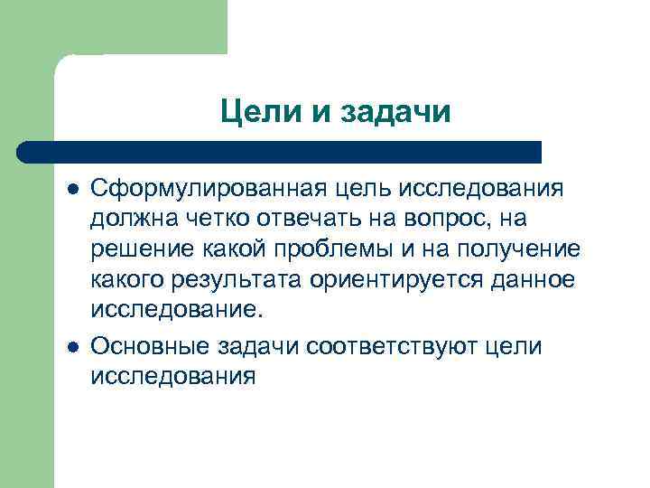 Цели и задачи l l Сформулированная цель исследования должна четко отвечать на вопрос, на