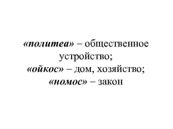  «политеа» – общественное устройство; «ойкос» – дом, хозяйство; «номос» – закон 