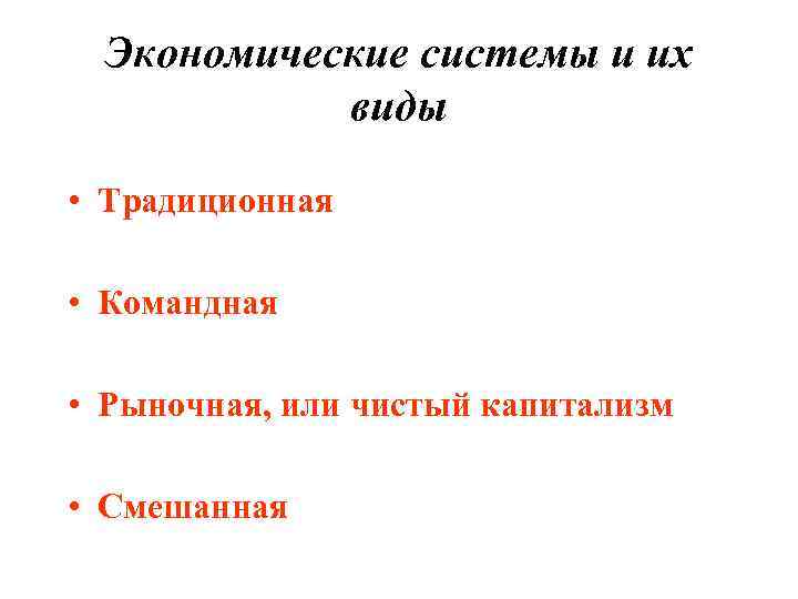 Экономические системы и их виды • Традиционная • Командная • Рыночная, или чистый капитализм