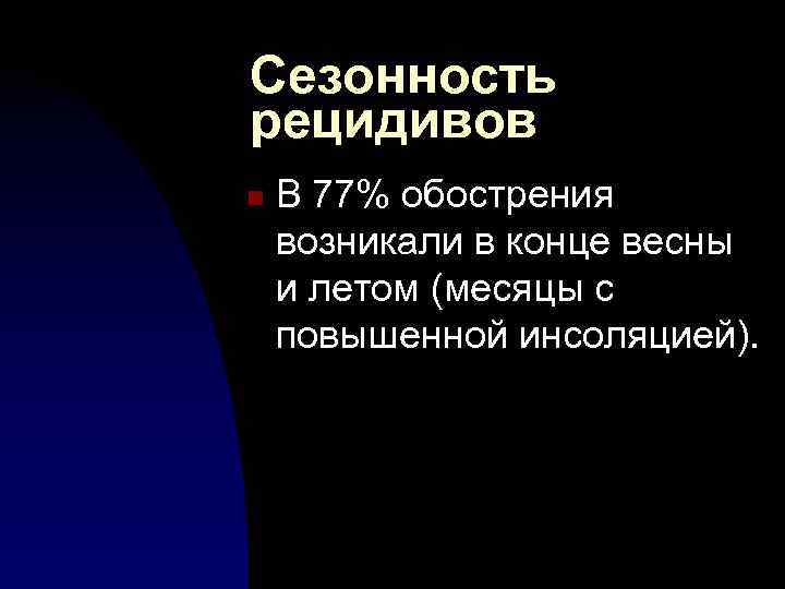 Сезонность рецидивов n В 77% обострения возникали в конце весны и летом (месяцы с