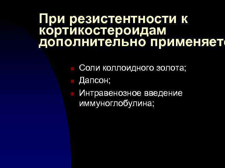 При резистентности к кортикостероидам дополнительно применяетс n n n Соли коллоидного золота; Дапсон; Интравенозное