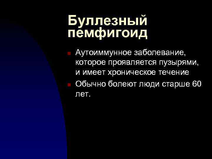 Буллезный пемфигоид n n Аутоиммунное заболевание, которое проявляется пузырями, и имеет хроническое течение Обычно