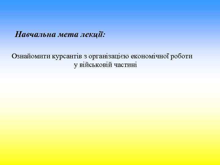 Навчальна мета лекції: Ознайомити курсантів з організацією економічної роботи у військовій частині 