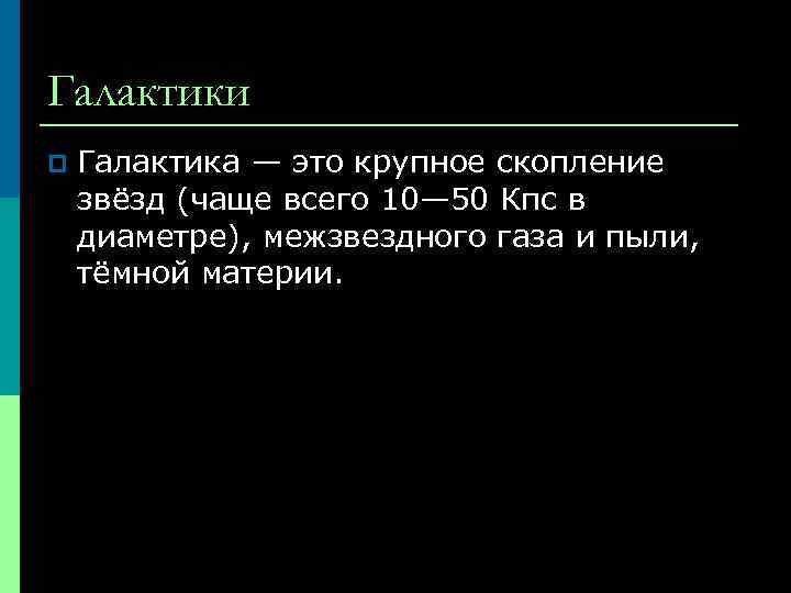 Галактики p Галактика — это крупное скопление звёзд (чаще всего 10— 50 Кпс в