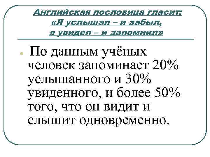 Английская пословица гласит: «Я услышал – и забыл, я увидел – и запомнил» l