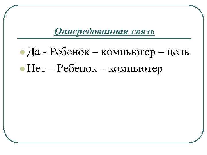 Опосредованная связь l Да - Ребенок – компьютер – цель l Нет – Ребенок
