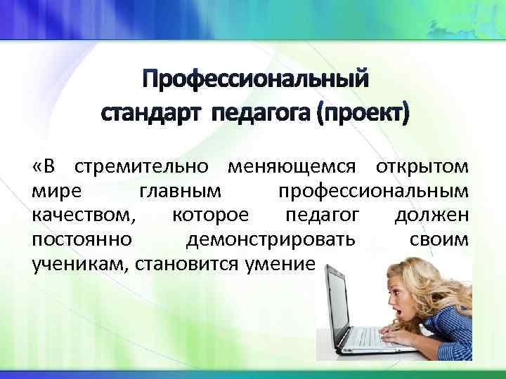 Профессиональный стандарт педагога (проект) «В стремительно меняющемся открытом мире главным профессиональным качеством, которое педагог