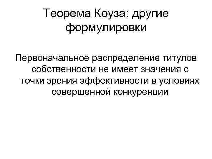Теорема Коуза: другие формулировки Первоначальное распределение титулов собственности не имеет значения с точки зрения