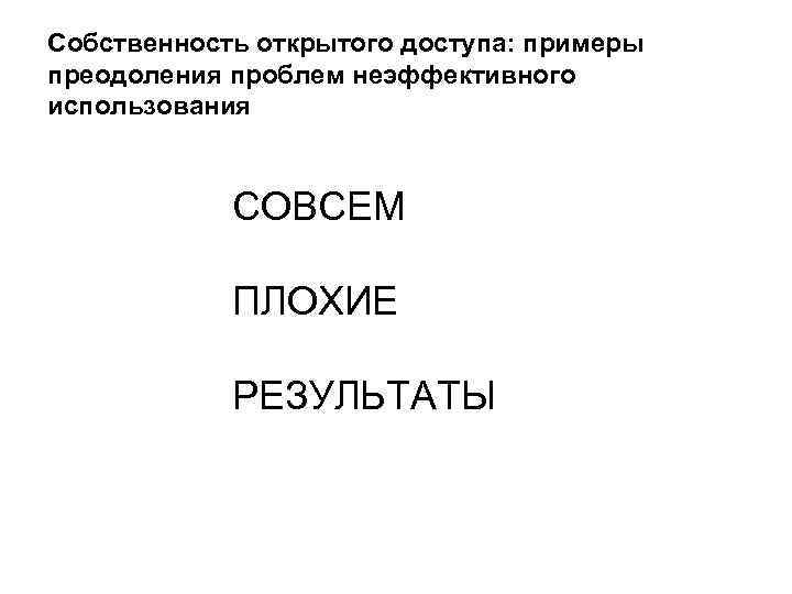 Собственность открытого доступа: примеры преодоления проблем неэффективного использования СОВСЕМ ПЛОХИЕ РЕЗУЛЬТАТЫ 