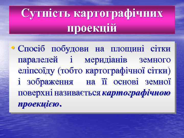 Сутність картографічних проекцій • Спосіб побудови на площині сітки паралелей і меридіанів земного еліпсоїду