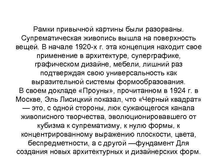 Рамки привычной картины были разорваны. Супрематическая живопись вышла на поверхность вещей. В начале 1920