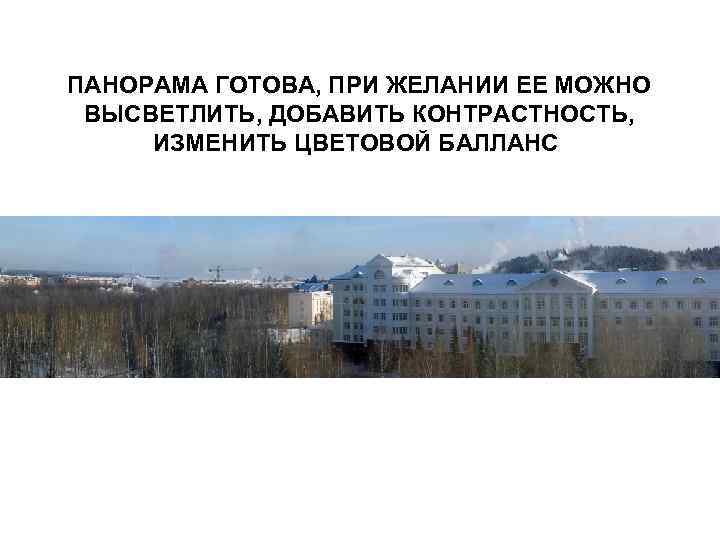 ПАНОРАМА ГОТОВА, ПРИ ЖЕЛАНИИ ЕЕ МОЖНО ВЫСВЕТЛИТЬ, ДОБАВИТЬ КОНТРАСТНОСТЬ, ИЗМЕНИТЬ ЦВЕТОВОЙ БАЛЛАНС 