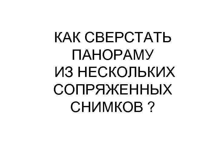 КАК СВЕРСТАТЬ ПАНОРАМУ ИЗ НЕСКОЛЬКИХ СОПРЯЖЕННЫХ СНИМКОВ ? 