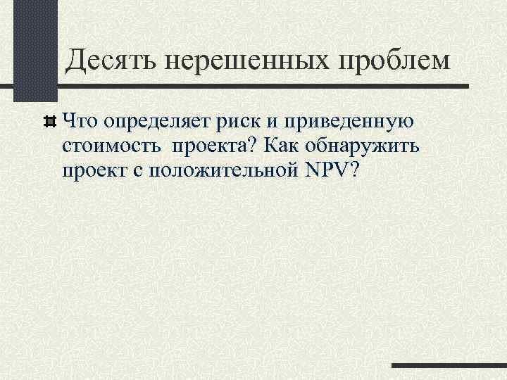 Десять нерешенных проблем Что определяет риск и приведенную стоимость проекта? Как обнаружить проект с