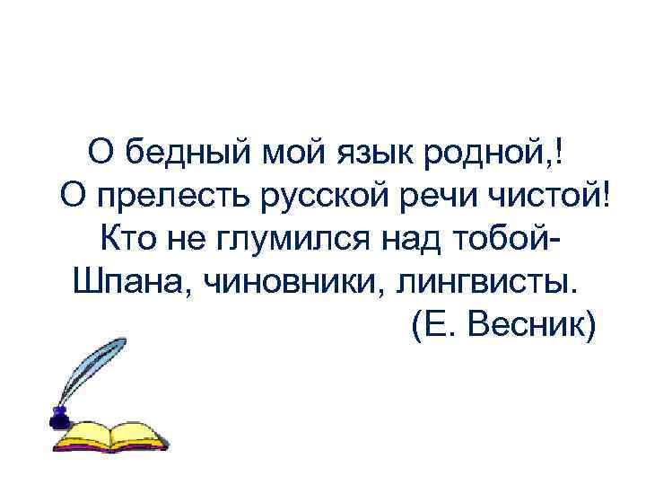 О бедный мой язык родной, ! О прелесть русской речи чистой! Кто не глумился