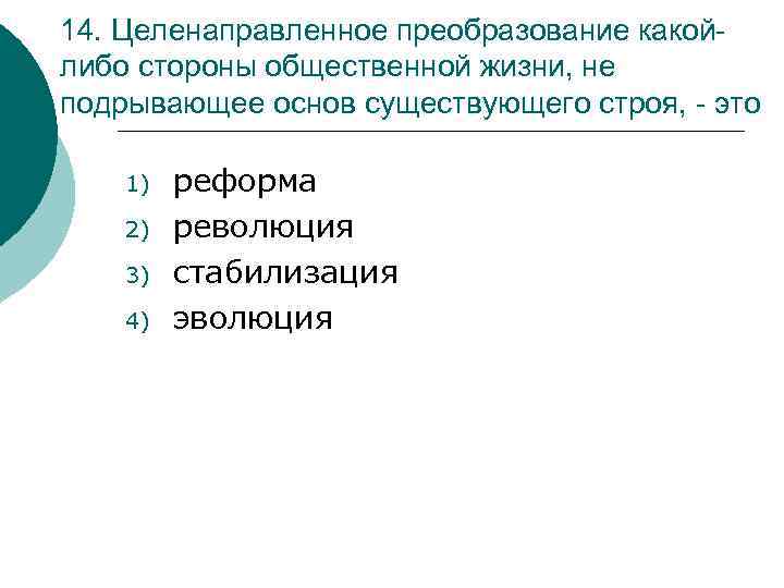 14. Целенаправленное преобразование какойлибо стороны общественной жизни, не подрывающее основ существующего строя, - это