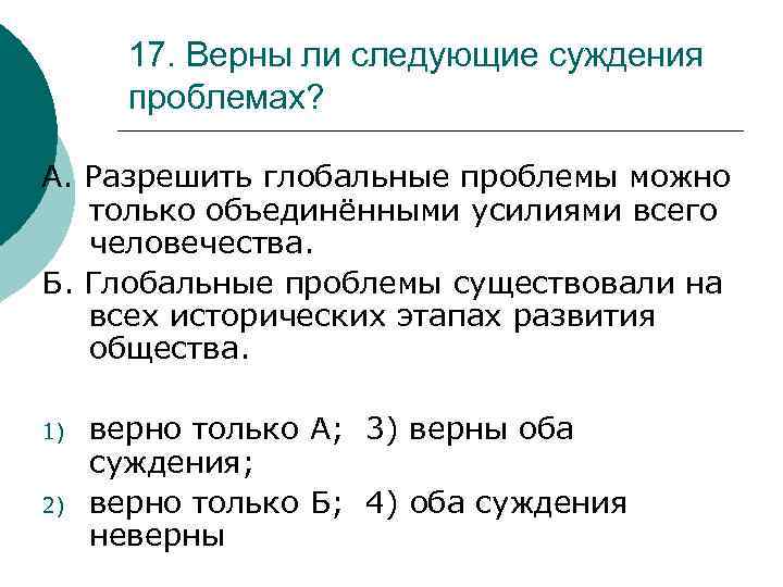 17. Верны ли следующие суждения проблемах? А. Разрешить глобальные проблемы можно только объединёнными усилиями