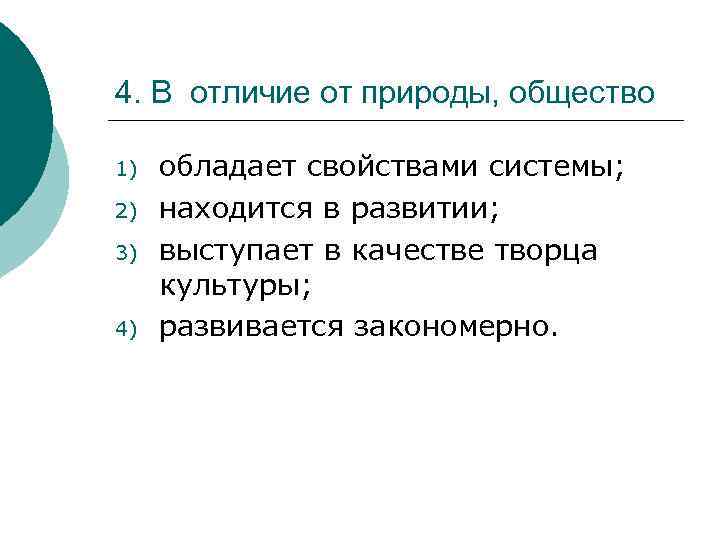 4. В отличие от природы, общество 1) 2) 3) 4) обладает свойствами системы; находится