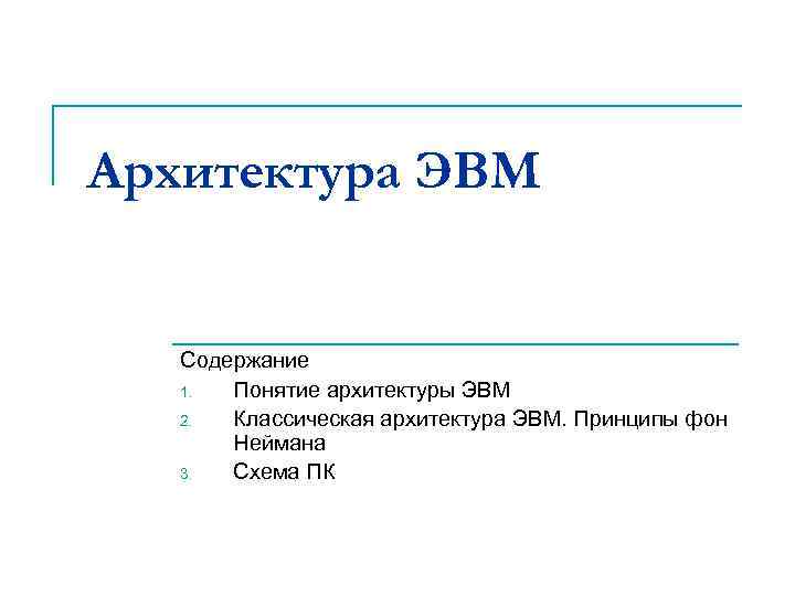 Архитектура ЭВМ Содержание 1. Понятие архитектуры ЭВМ 2. Классическая архитектура ЭВМ. Принципы фон Неймана
