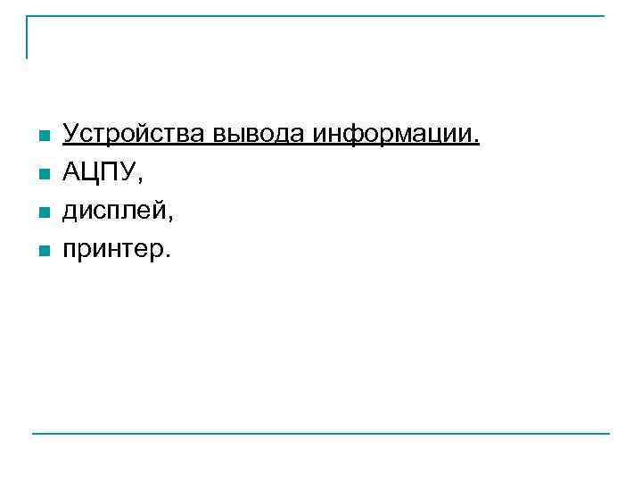 n n Устройства вывода информации. АЦПУ, дисплей, принтер. 