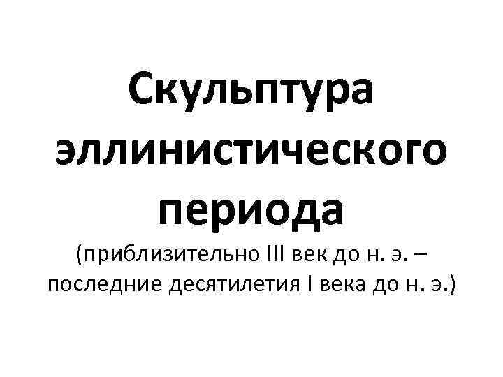 Скульптура эллинистического периода (приблизительно III век до н. э. – последние десятилетия I века