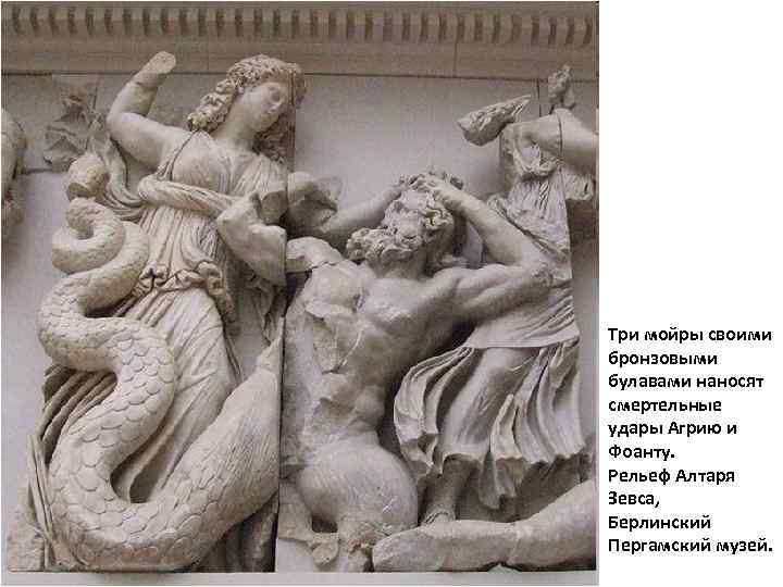 Три мойры своими бронзовыми булавами наносят смертельные удары Агрию и Фоанту. Рельеф Алтаря Зевса,