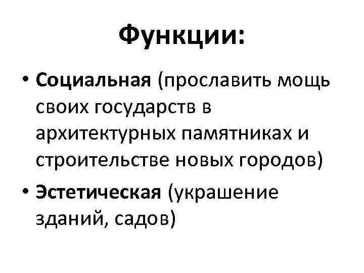 Функции: • Социальная (прославить мощь своих государств в архитектурных памятниках и строительстве новых городов)