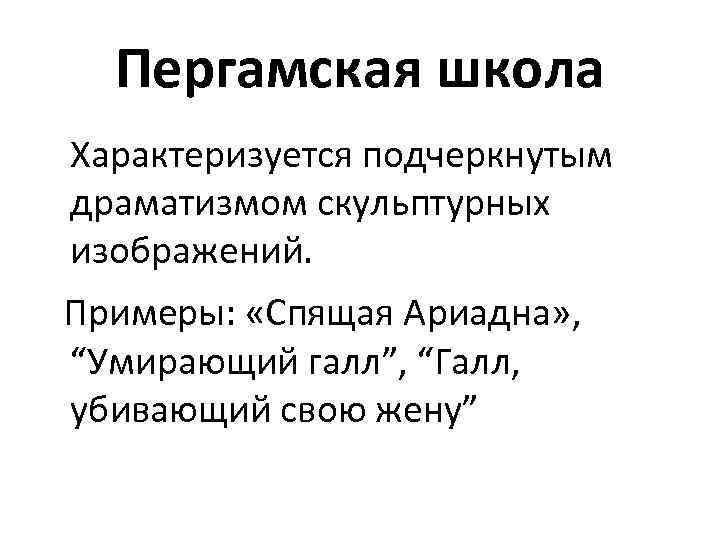 Пергамская школа Характеризуется подчеркнутым драматизмом скульптурных изображений. Примеры: «Спящая Ариадна» , “Умирающий галл”, “Галл,