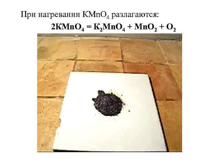 При нагревании КМn. О 4 разлагаются: 2 КМn. О 4 = К 2 Мn.