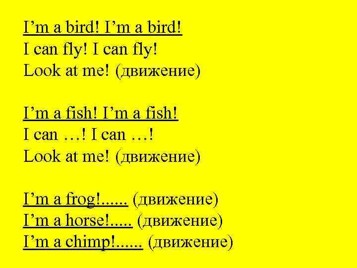 I’m a bird! I can fly! Look at me! (движение) I’m a fish! I